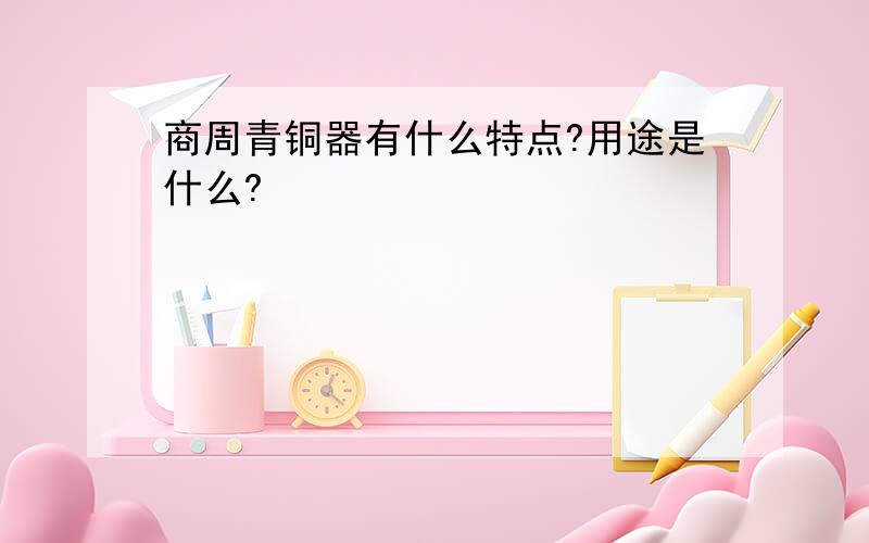 商周青铜器有什么特点?用途是什么?