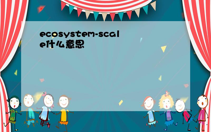 ecosystem-scale什么意思