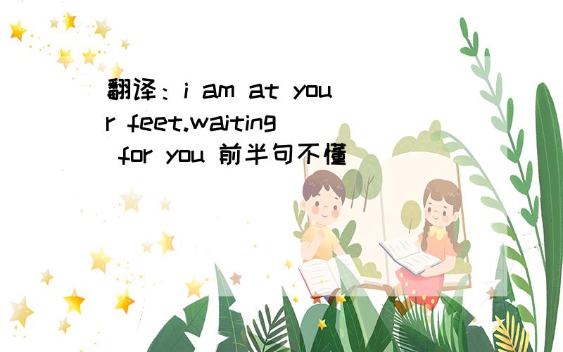 翻译：i am at your feet.waiting for you 前半句不懂