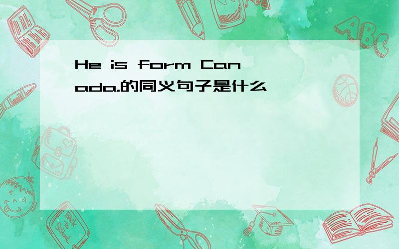 He is form Canada.的同义句子是什么