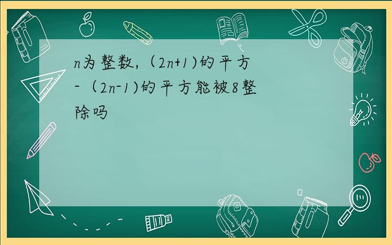 n为整数,（2n+1)的平方-（2n-1)的平方能被8整除吗