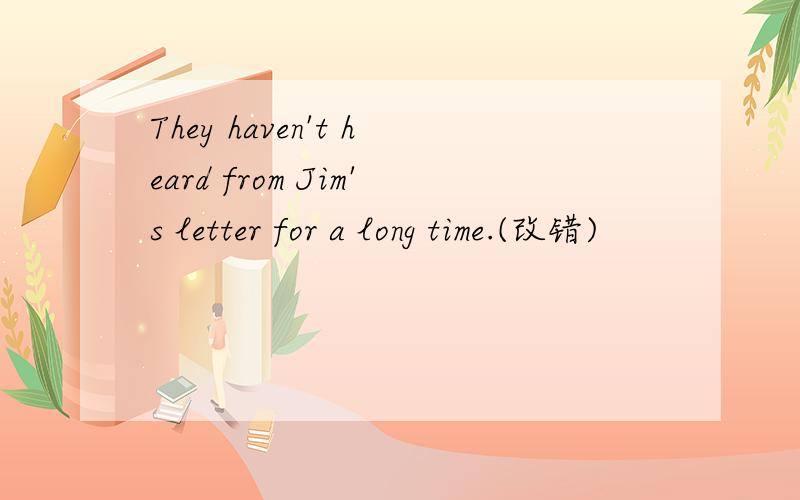 They haven't heard from Jim's letter for a long time.(改错)