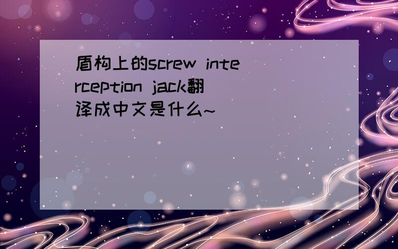 盾构上的screw interception jack翻译成中文是什么~