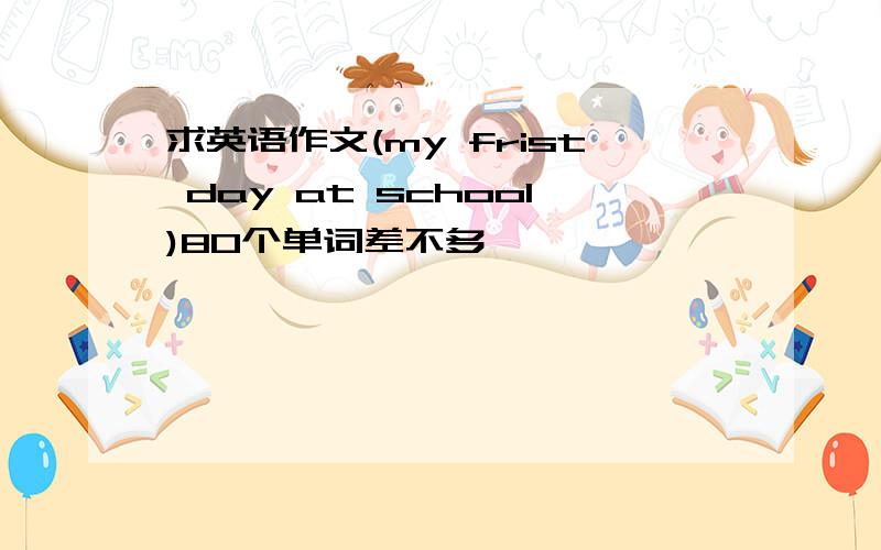 求英语作文(my frist day at school)80个单词差不多