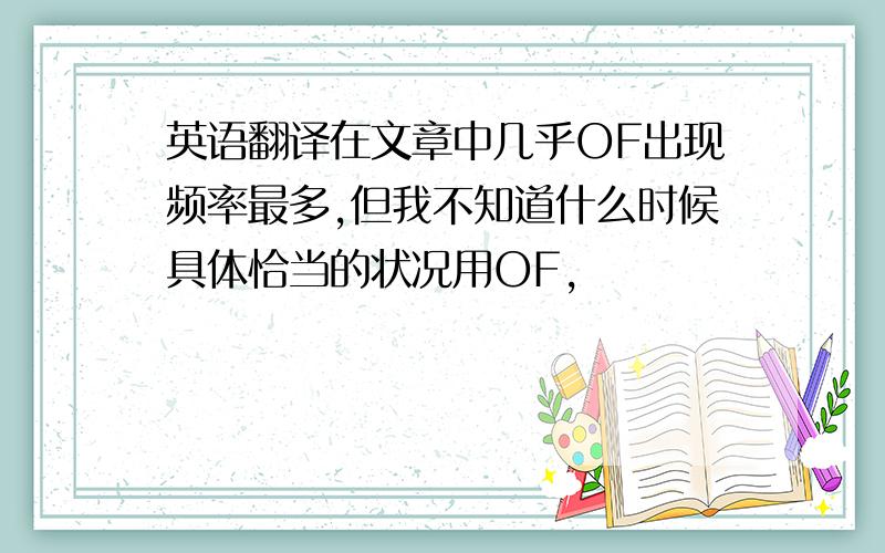 英语翻译在文章中几乎OF出现频率最多,但我不知道什么时候具体恰当的状况用OF,