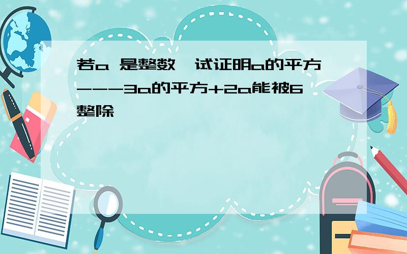 若a 是整数,试证明a的平方---3a的平方+2a能被6整除