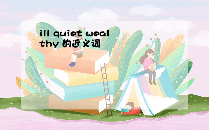 ill quiet wealthy 的近义词