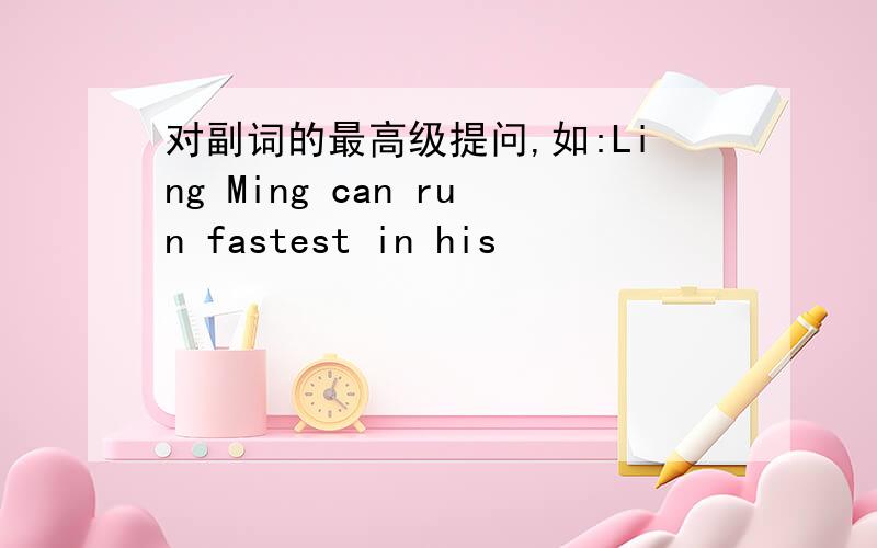 对副词的最高级提问,如:Ling Ming can run fastest in his