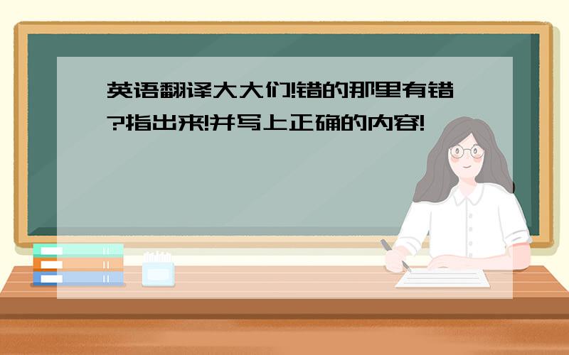 英语翻译大大们!错的那里有错?指出来!并写上正确的内容!