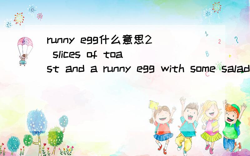 runny egg什么意思2 slices of toast and a runny egg with some salad and dressing on the side求翻译 别胡喷