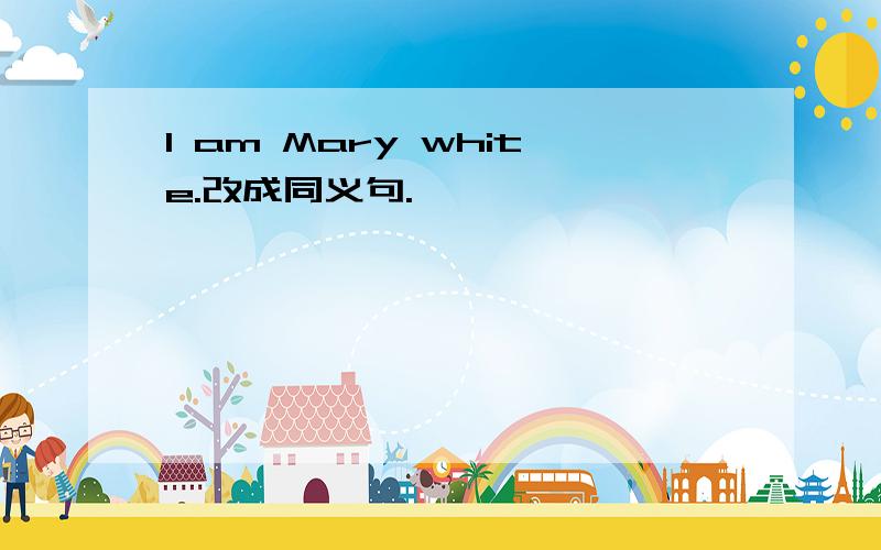 I am Mary white.改成同义句.