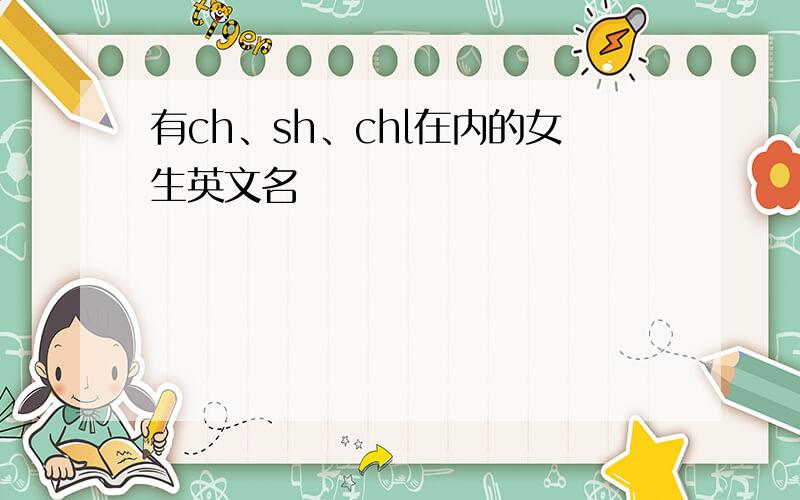 有ch、sh、chl在内的女生英文名