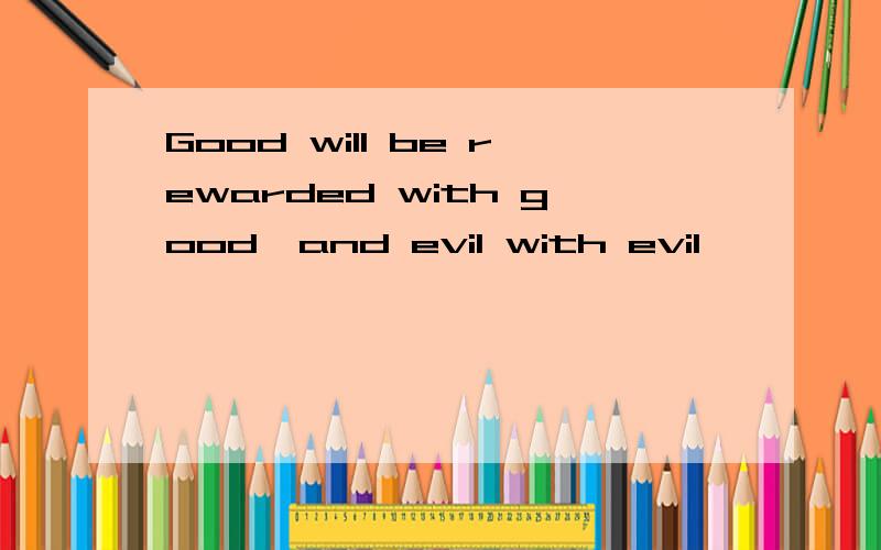 Good will be rewarded with good,and evil with evil