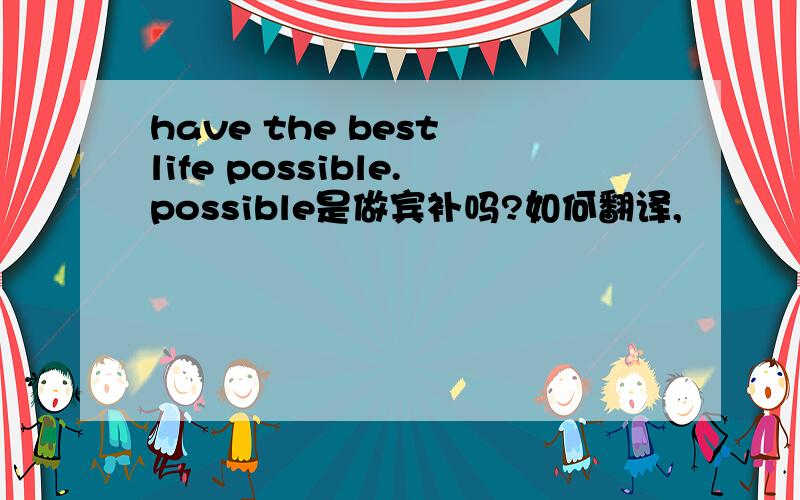 have the best life possible.possible是做宾补吗?如何翻译,