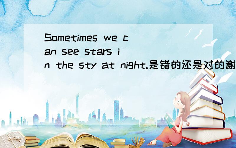 Sometimes we can see stars in the sty at night.是错的还是对的谢谢回答