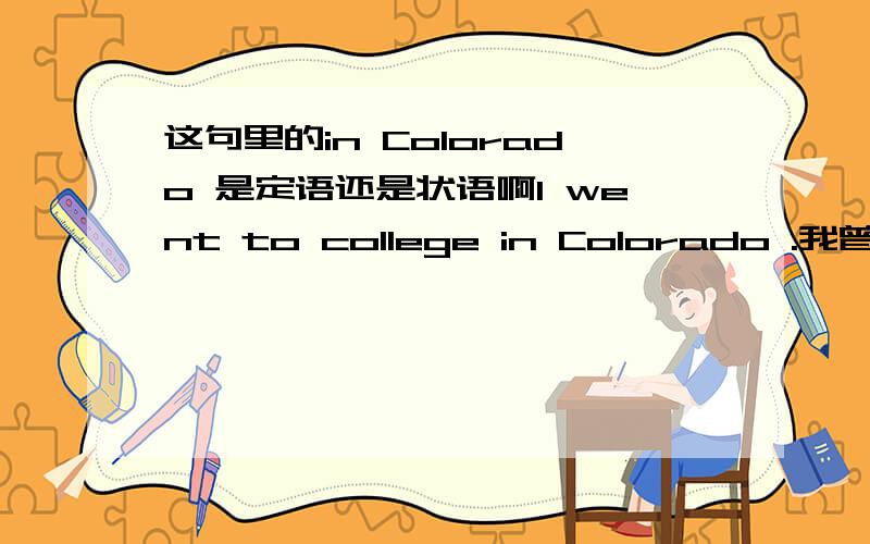 这句里的in Colorado 是定语还是状语啊I went to college in Colorado .我曾在科罗拉多州上学.