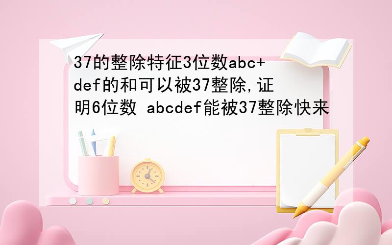 37的整除特征3位数abc+def的和可以被37整除,证明6位数 abcdef能被37整除快来