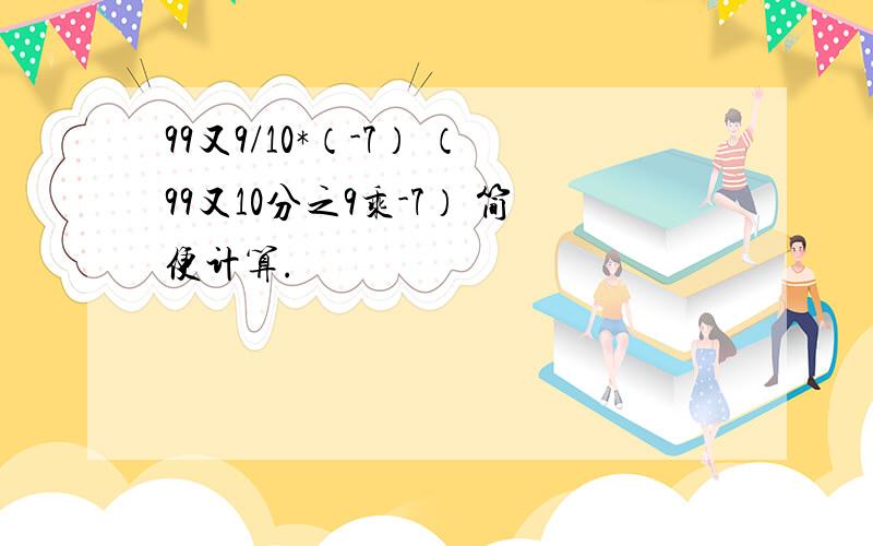 99又9/10*（-7） （99又10分之9乘-7） 简便计算.