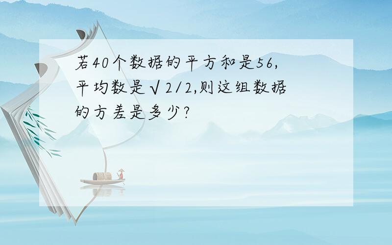 若40个数据的平方和是56,平均数是√2/2,则这组数据的方差是多少?