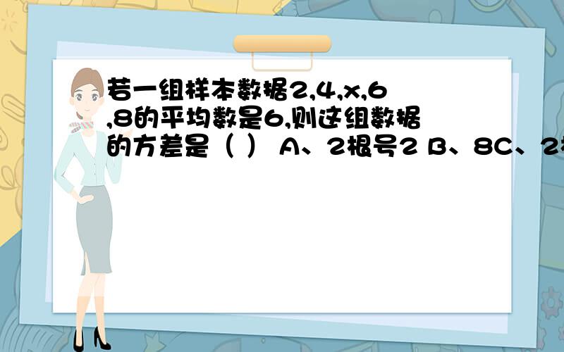 若一组样本数据2,4,x,6,8的平均数是6,则这组数据的方差是（ ） A、2根号2 B、8C、2根号10D、40