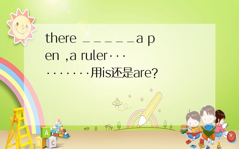 there _____a pen ,a ruler··········用is还是are?