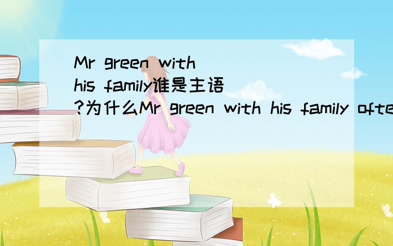 Mr green with his family谁是主语?为什么Mr green with his family often goes for a walk的goes加单三