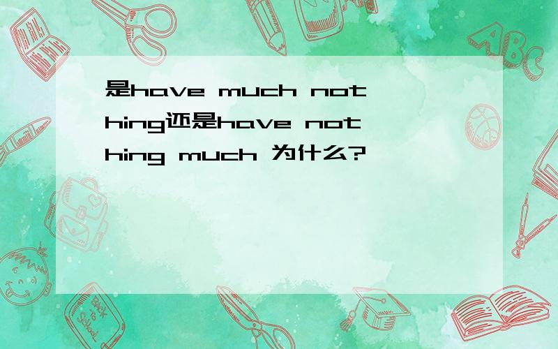 是have much nothing还是have nothing much 为什么?