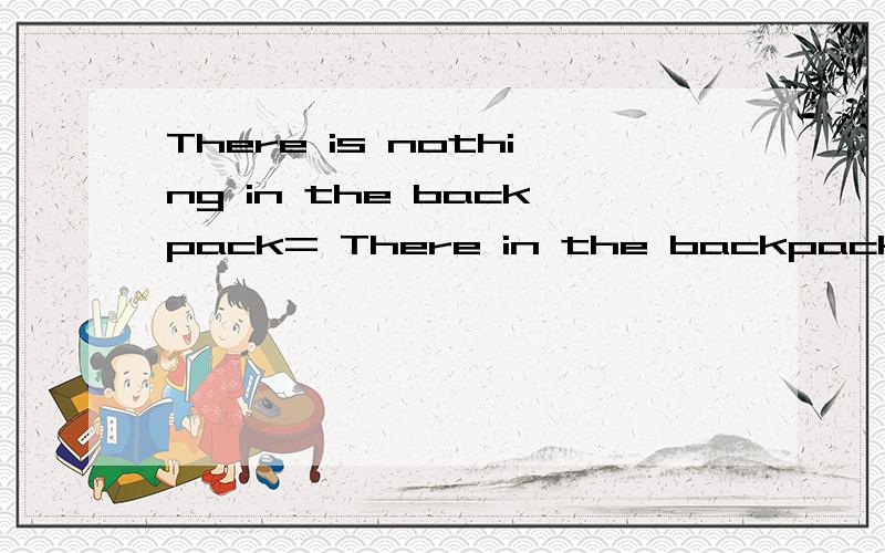 There is nothing in the backpack= There in the backpackThere is nothing in the backpack改为同义句
