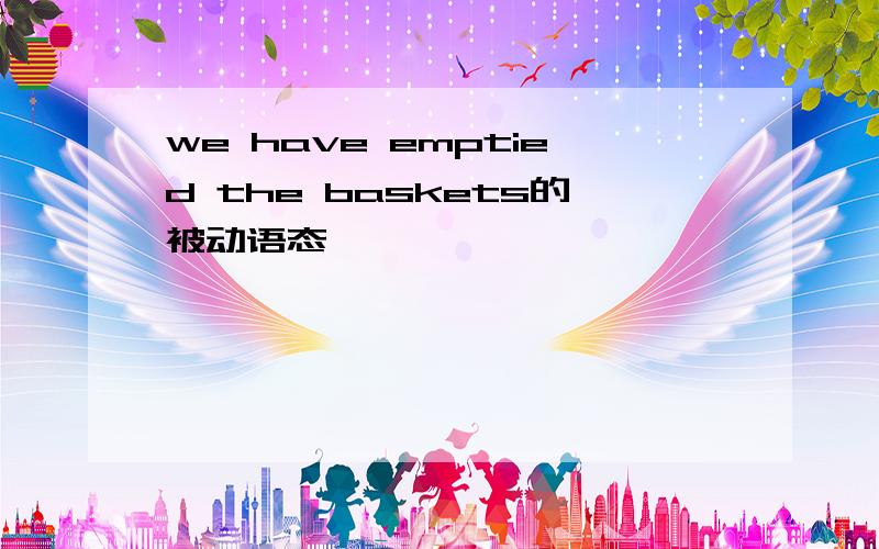 we have emptied the baskets的被动语态