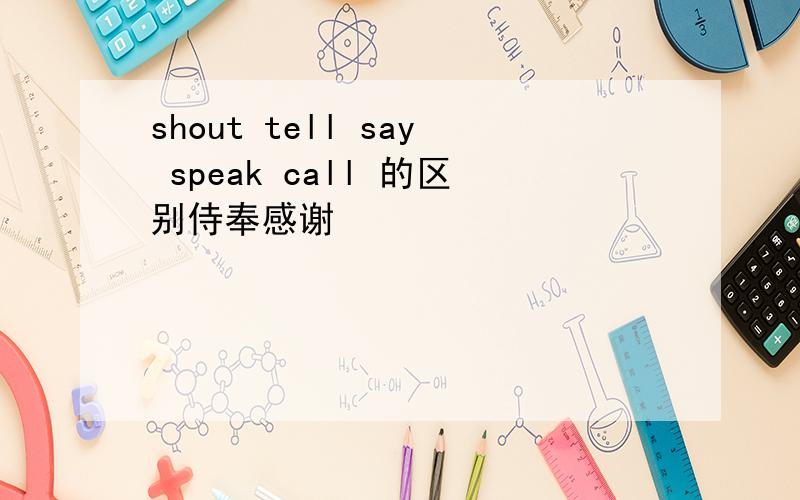 shout tell say speak call 的区别侍奉感谢