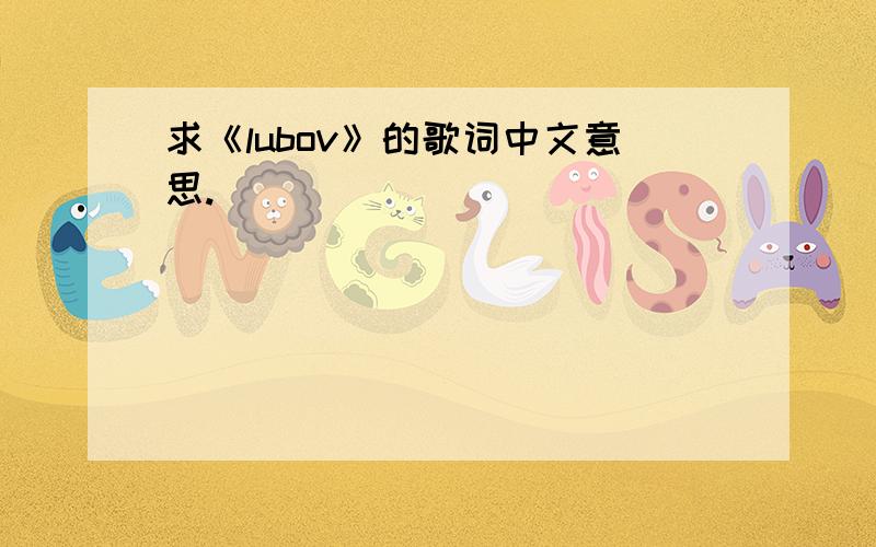 求《lubov》的歌词中文意思.