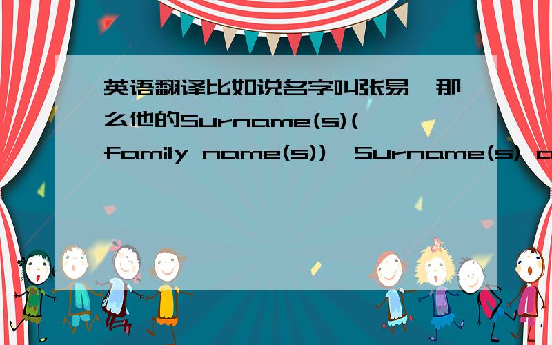 英语翻译比如说名字叫张易,那么他的Surname(s)(family name(s)),Surname(s) at birth(earlier family name(s)),First names 分别该怎么写,如果名字叫张天明,又该怎么写.