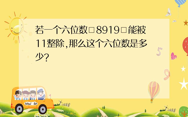 若一个六位数□8919□能被11整除,那么这个六位数是多少?