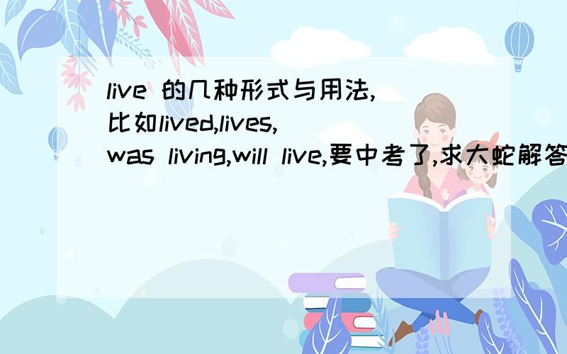 live 的几种形式与用法,比如lived,lives,was living,will live,要中考了,求大蛇解答