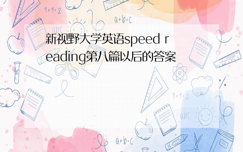 新视野大学英语speed reading第八篇以后的答案