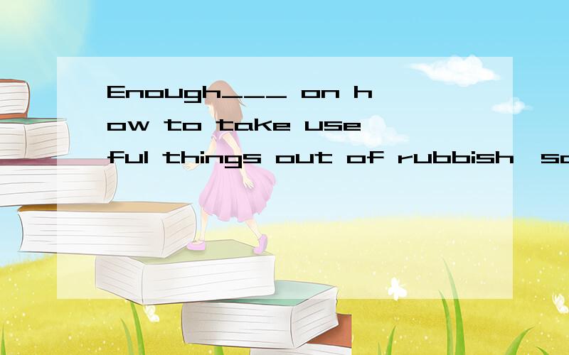 Enough___ on how to take useful things out of rubbish,so much for today.A.has said B.was said C.has been said D.will be said请说明选什么,以及为什么.