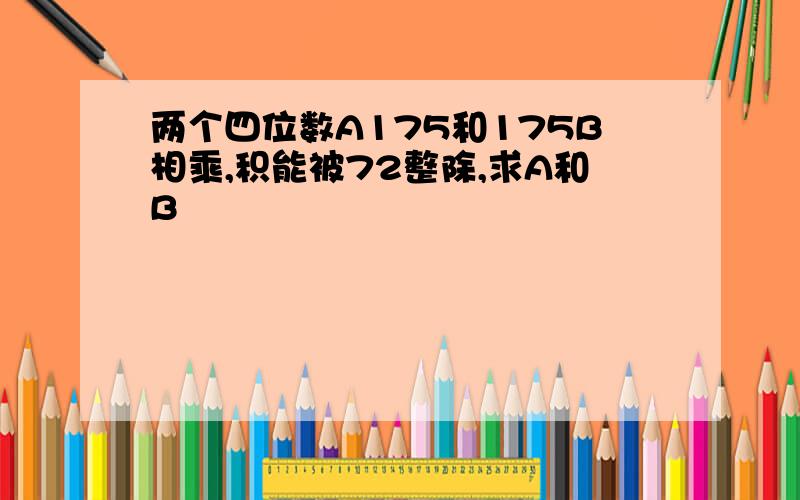 两个四位数A175和175B相乘,积能被72整除,求A和B