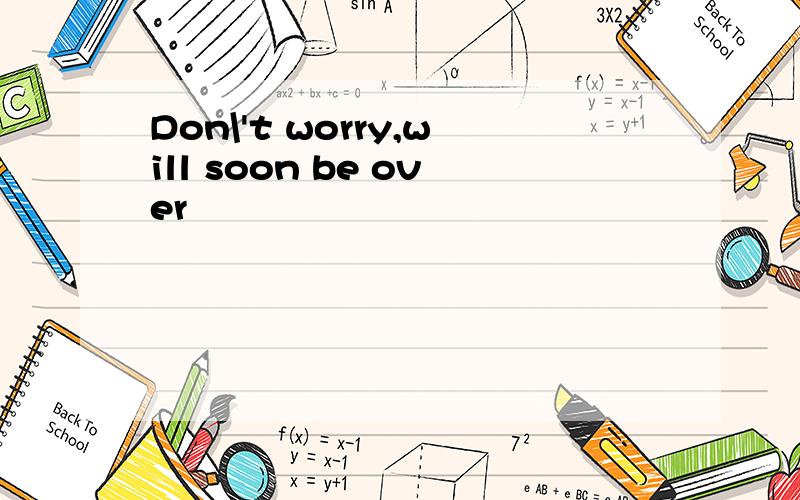 Don\'t worry,will soon be over