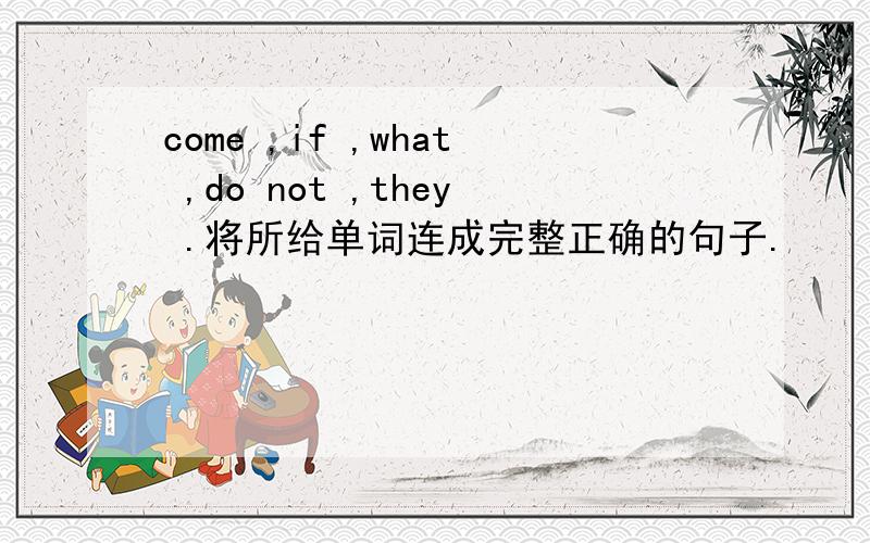 come ,if ,what ,do not ,they .将所给单词连成完整正确的句子.