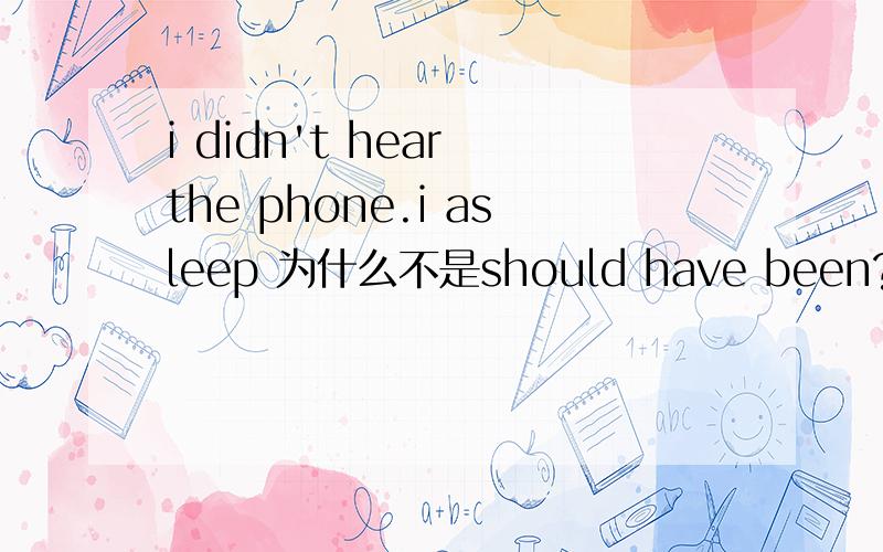 i didn't hear the phone.i asleep 为什么不是should have been?