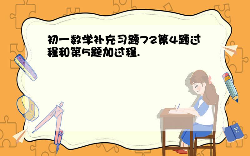 初一数学补充习题72第4题过程和第5题加过程.