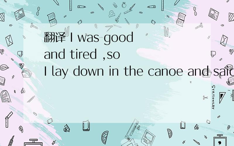 翻译 I was good and tired ,so I lay down in the canoe and said I wouldn't bother no more.