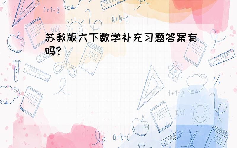 苏教版六下数学补充习题答案有吗?