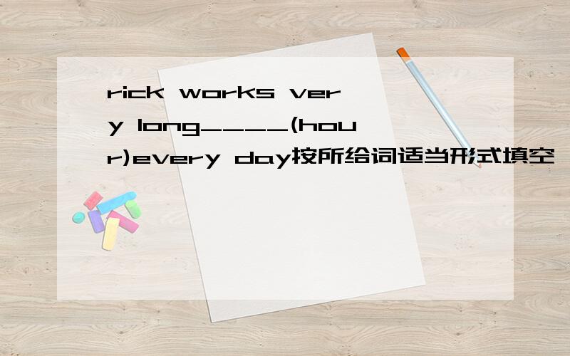 rick works very long____(hour)every day按所给词适当形式填空