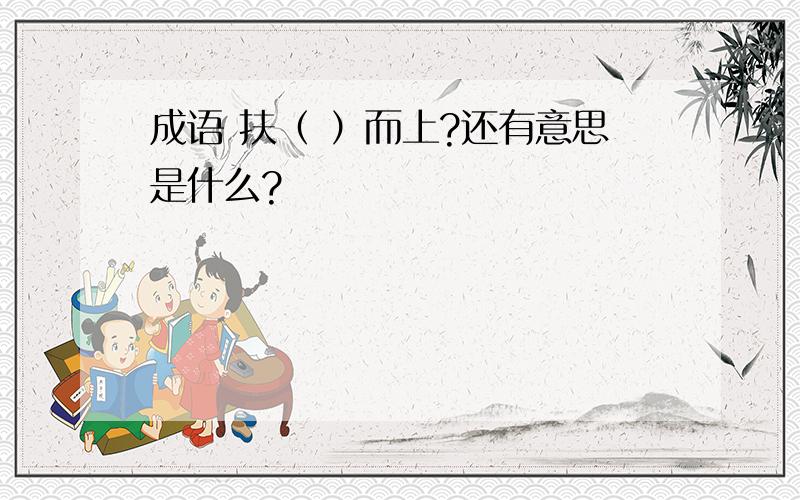 成语 扶（ ）而上?还有意思是什么?