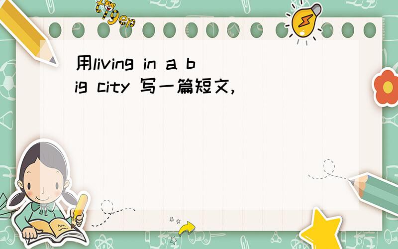 用living in a big city 写一篇短文,