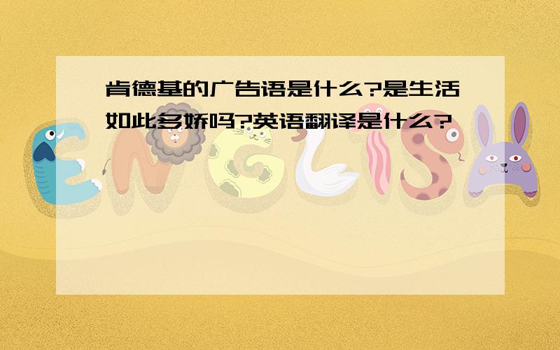 肯德基的广告语是什么?是生活如此多娇吗?英语翻译是什么?