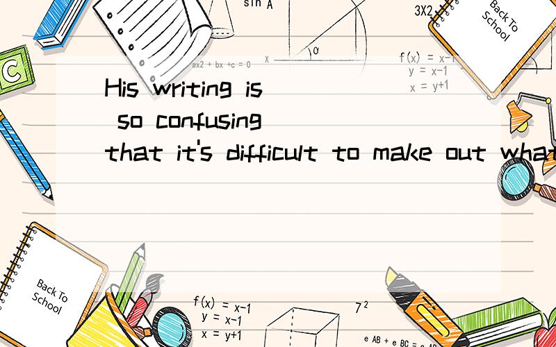 His writing is so confusing that it's difficult to make out what it is he is trying to express这句话意思非常明确,但是后面“ to make out what it is he is trying to express