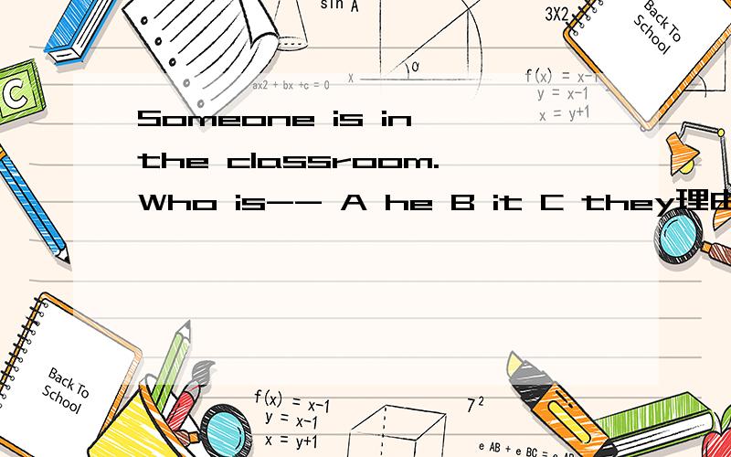 Someone is in the classroom.Who is-- A he B it C they理由