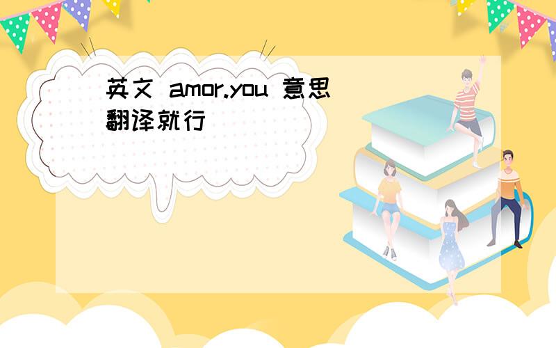 英文 amor.you 意思翻译就行